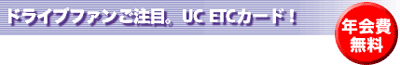 ドライブファンご注目。UC ETCカード!年会費無料!